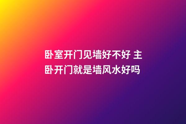 卧室开门见墙好不好 主卧开门就是墙风水好吗